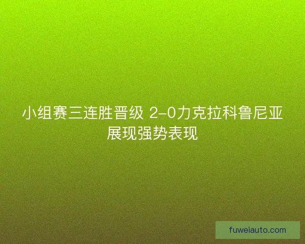 小组赛三连胜晋级 2-0力克拉科鲁尼亚展现强势表现