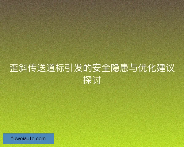歪斜传送道标引发的安全隐患与优化建议探讨