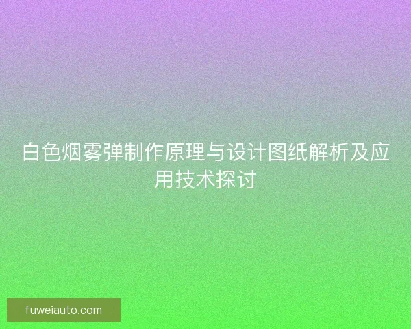 白色烟雾弹制作原理与设计图纸解析及应用技术探讨