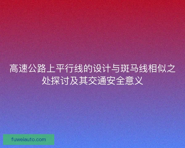 高速公路上平行线的设计与斑马线相似之处探讨及其交通安全意义