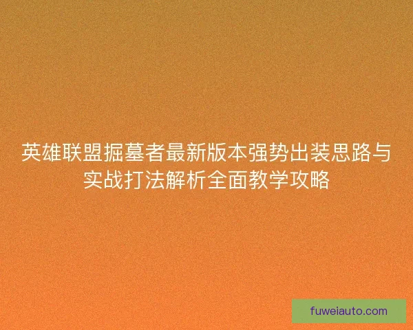 英雄联盟掘墓者最新版本强势出装思路与实战打法解析全面教学攻略