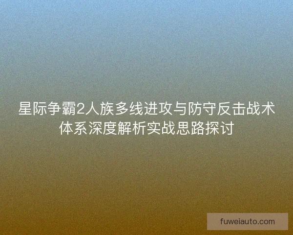 星际争霸2人族多线进攻与防守反击战术体系深度解析实战思路探讨