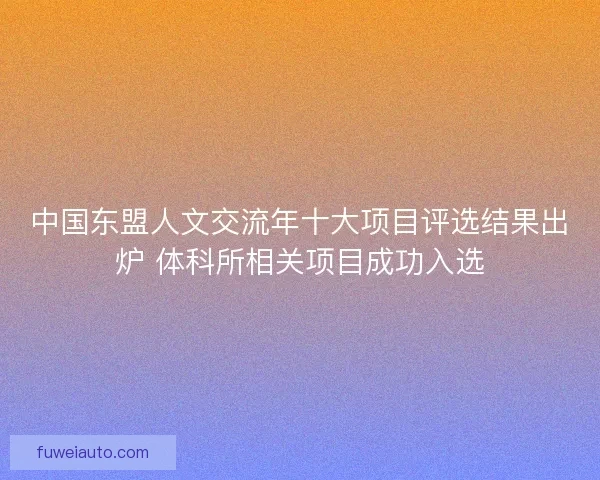 中国东盟人文交流年十大项目评选结果出炉 体科所相关项目成功入选