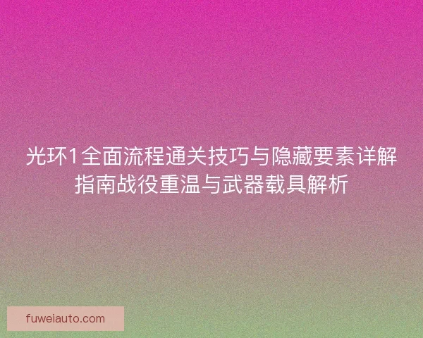 光环1全面流程通关技巧与隐藏要素详解指南战役重温与武器载具解析