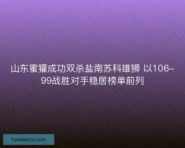 山东蜜獾成功双杀盐南苏科雄狮 以106-99战胜对手稳居榜单前列