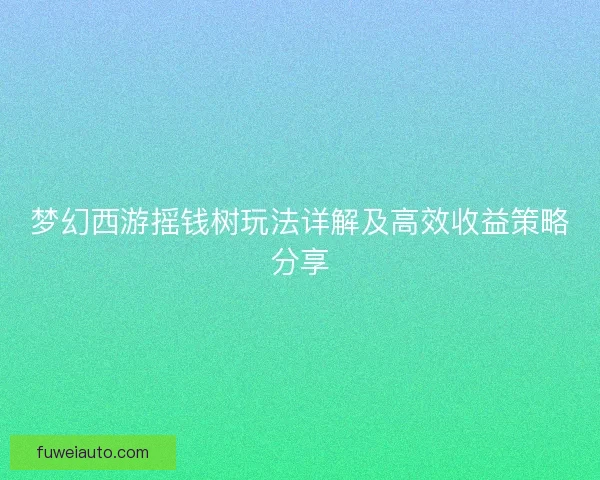 梦幻西游摇钱树玩法详解及高效收益策略分享
